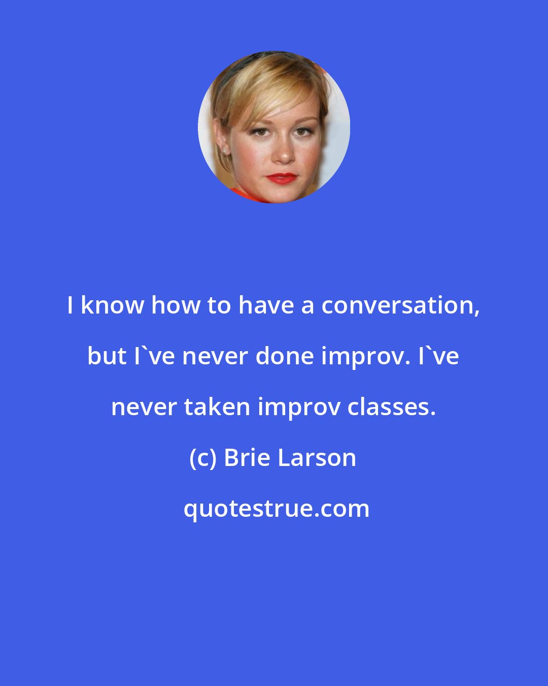 Brie Larson: I know how to have a conversation, but I've never done improv. I've never taken improv classes.