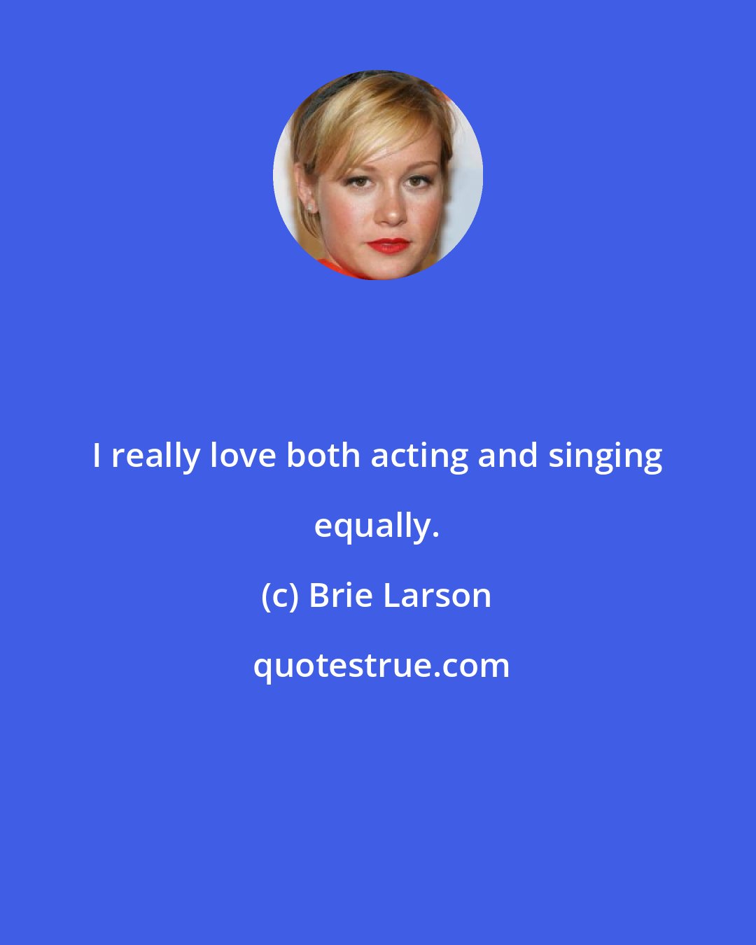 Brie Larson: I really love both acting and singing equally.