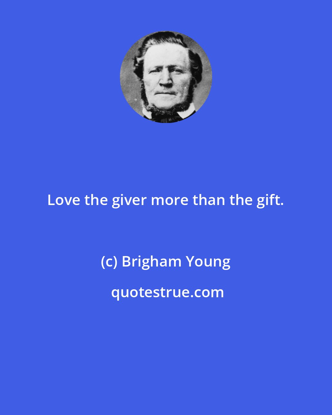 Brigham Young: Love the giver more than the gift.