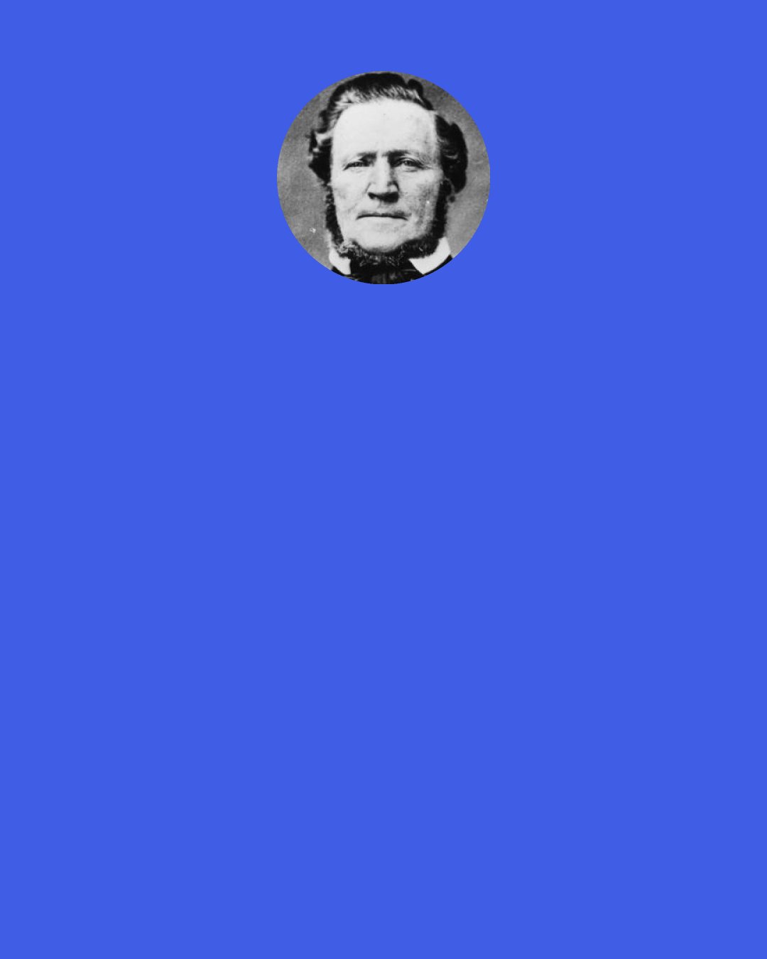 Brigham Young: I shall not cease learning while I live, nor when I arrive in the spirit-world… and when I again receive my body, I shall …still continue my researches