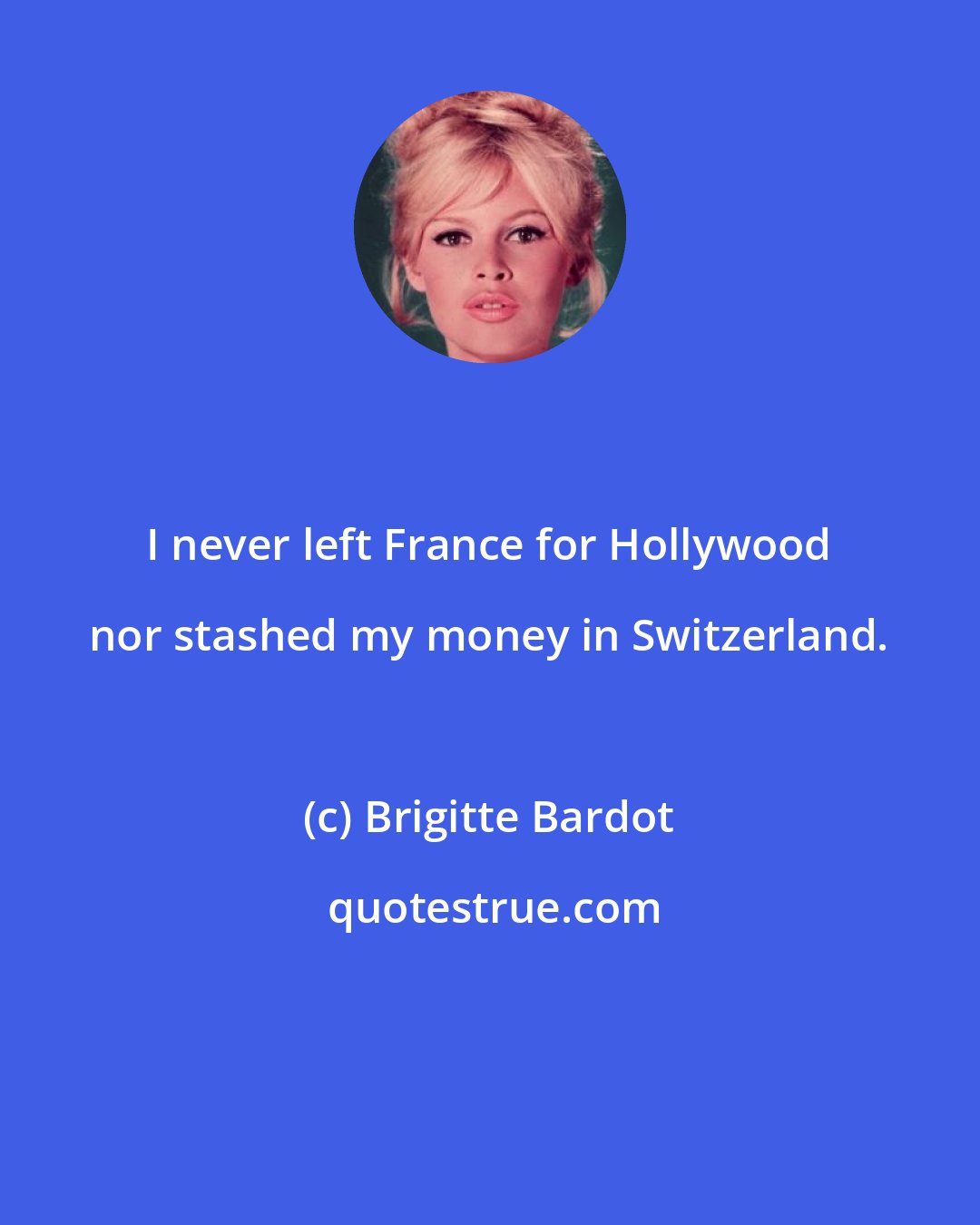 Brigitte Bardot: I never left France for Hollywood nor stashed my money in Switzerland.