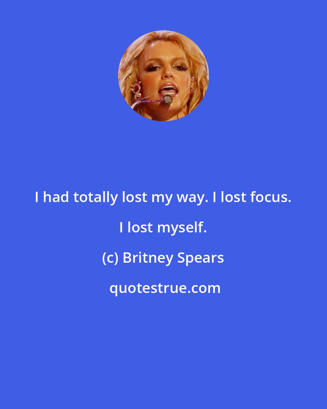 Britney Spears: I had totally lost my way. I lost focus. I lost myself.