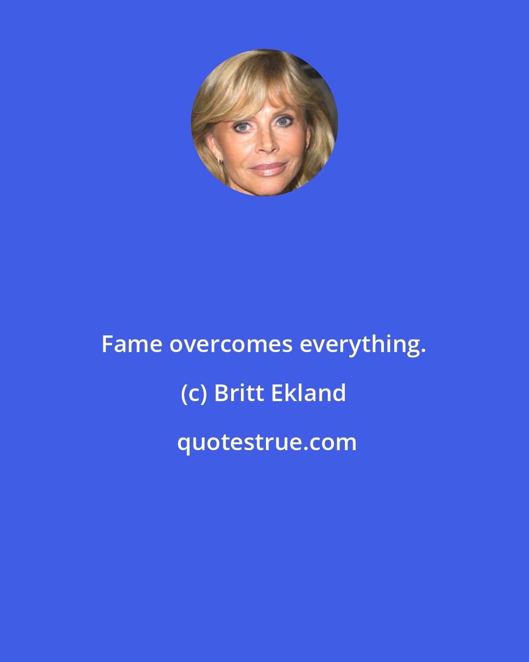Britt Ekland: Fame overcomes everything.