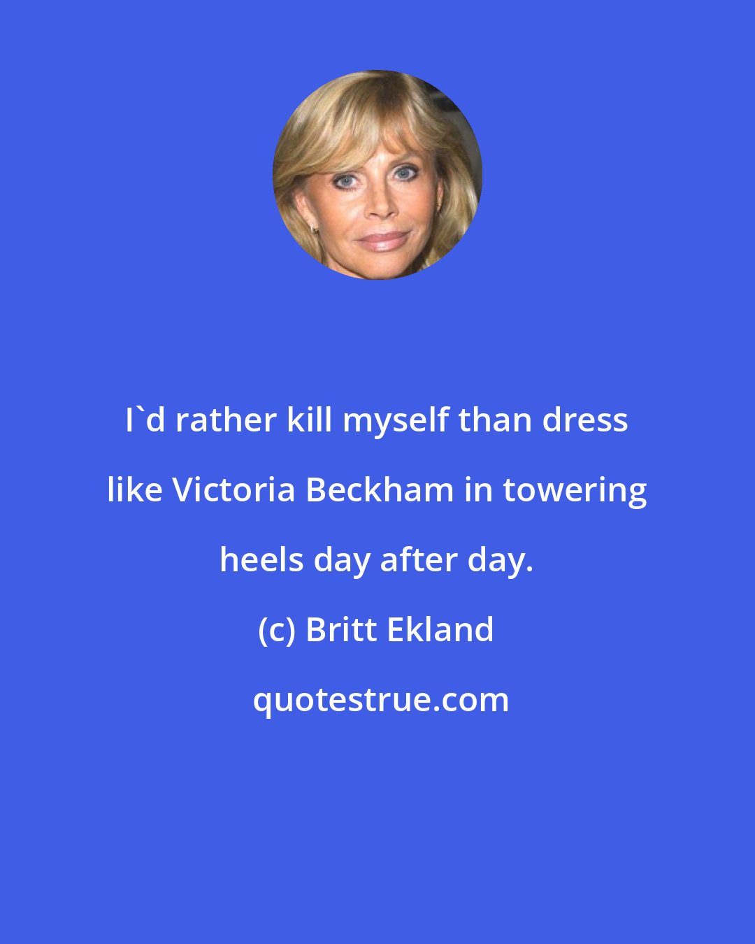 Britt Ekland: I'd rather kill myself than dress like Victoria Beckham in towering heels day after day.