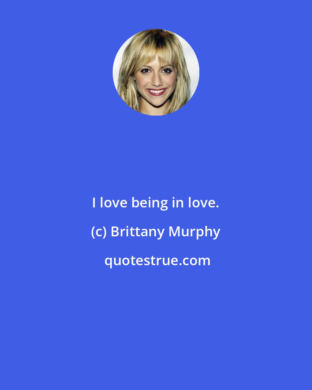 Brittany Murphy: I love being in love.