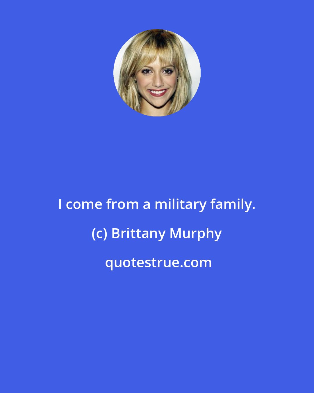 Brittany Murphy: I come from a military family.