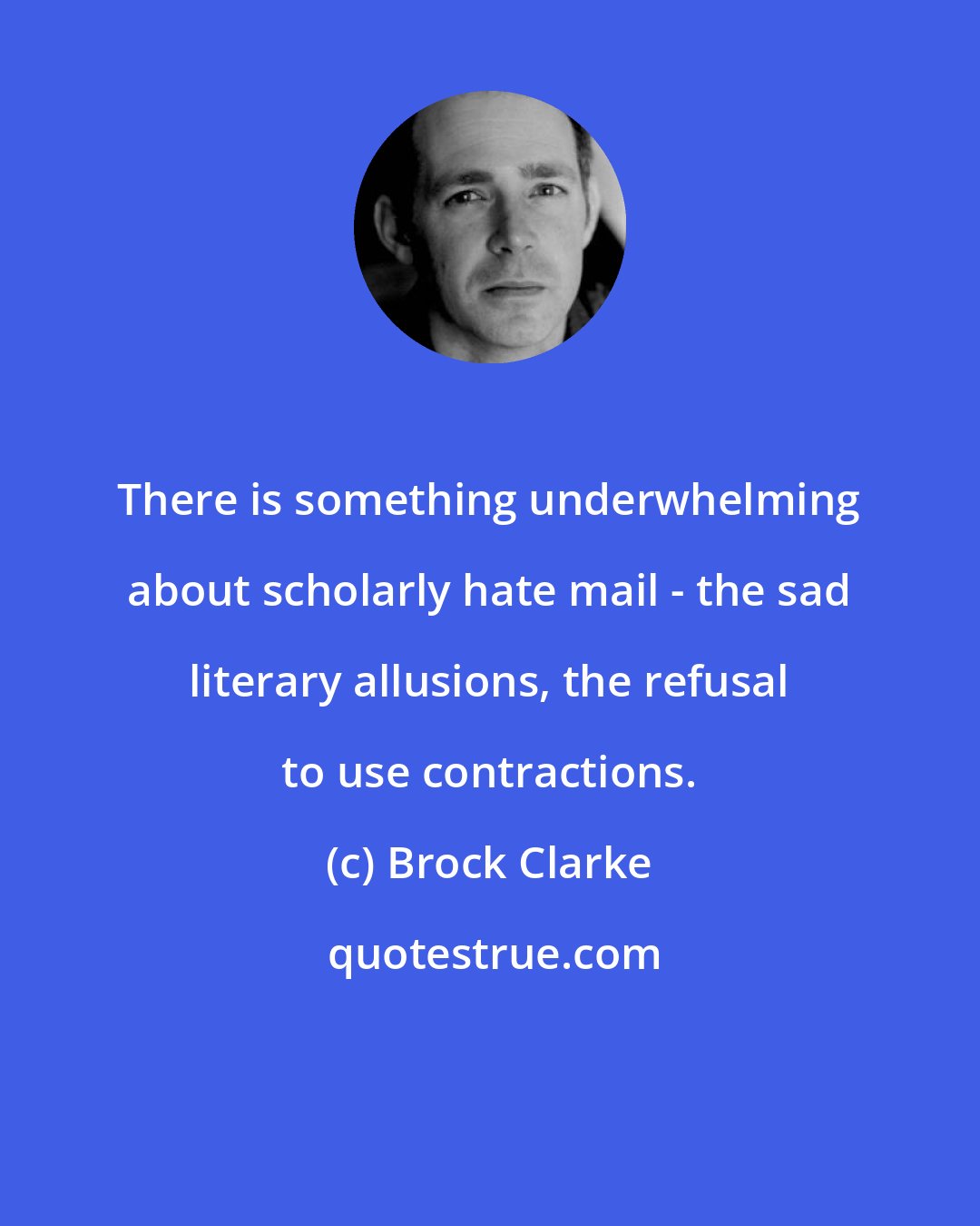 Brock Clarke: There is something underwhelming about scholarly hate mail - the sad literary allusions, the refusal to use contractions.