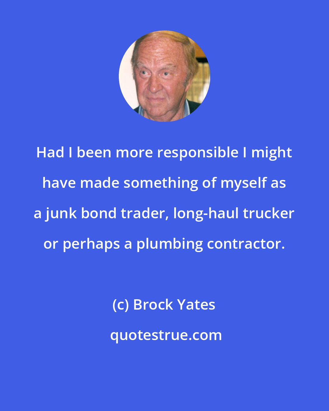 Brock Yates: Had I been more responsible I might have made something of myself as a junk bond trader, long-haul trucker or perhaps a plumbing contractor.