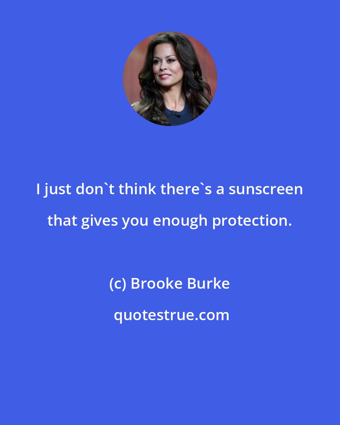 Brooke Burke: I just don't think there's a sunscreen that gives you enough protection.