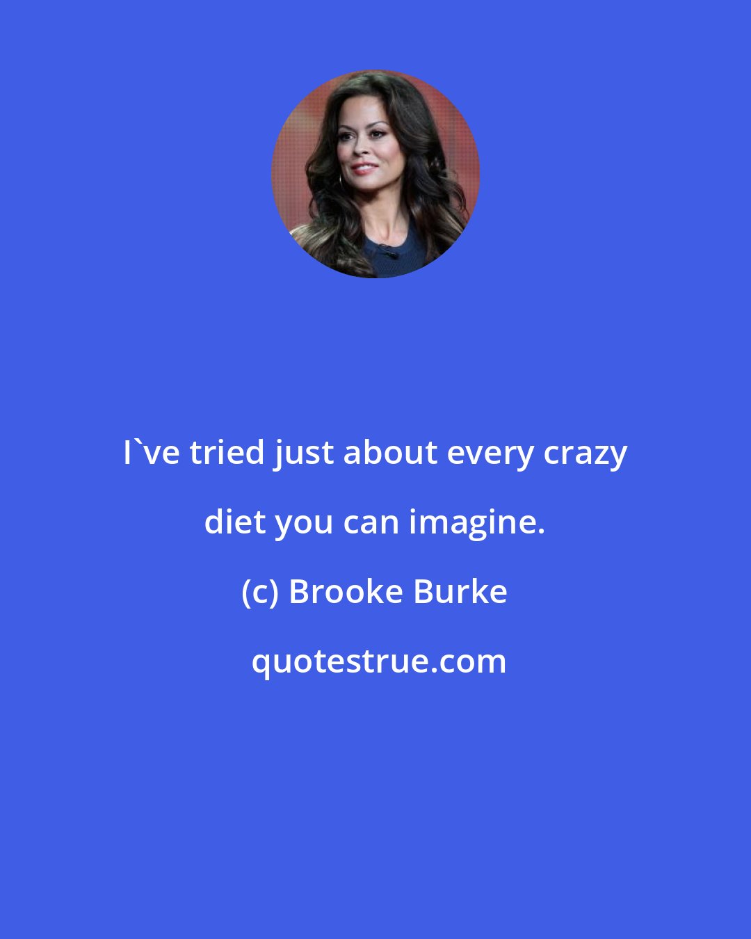 Brooke Burke: I've tried just about every crazy diet you can imagine.