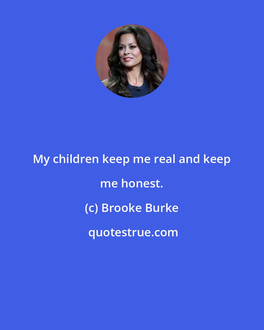 Brooke Burke: My children keep me real and keep me honest.