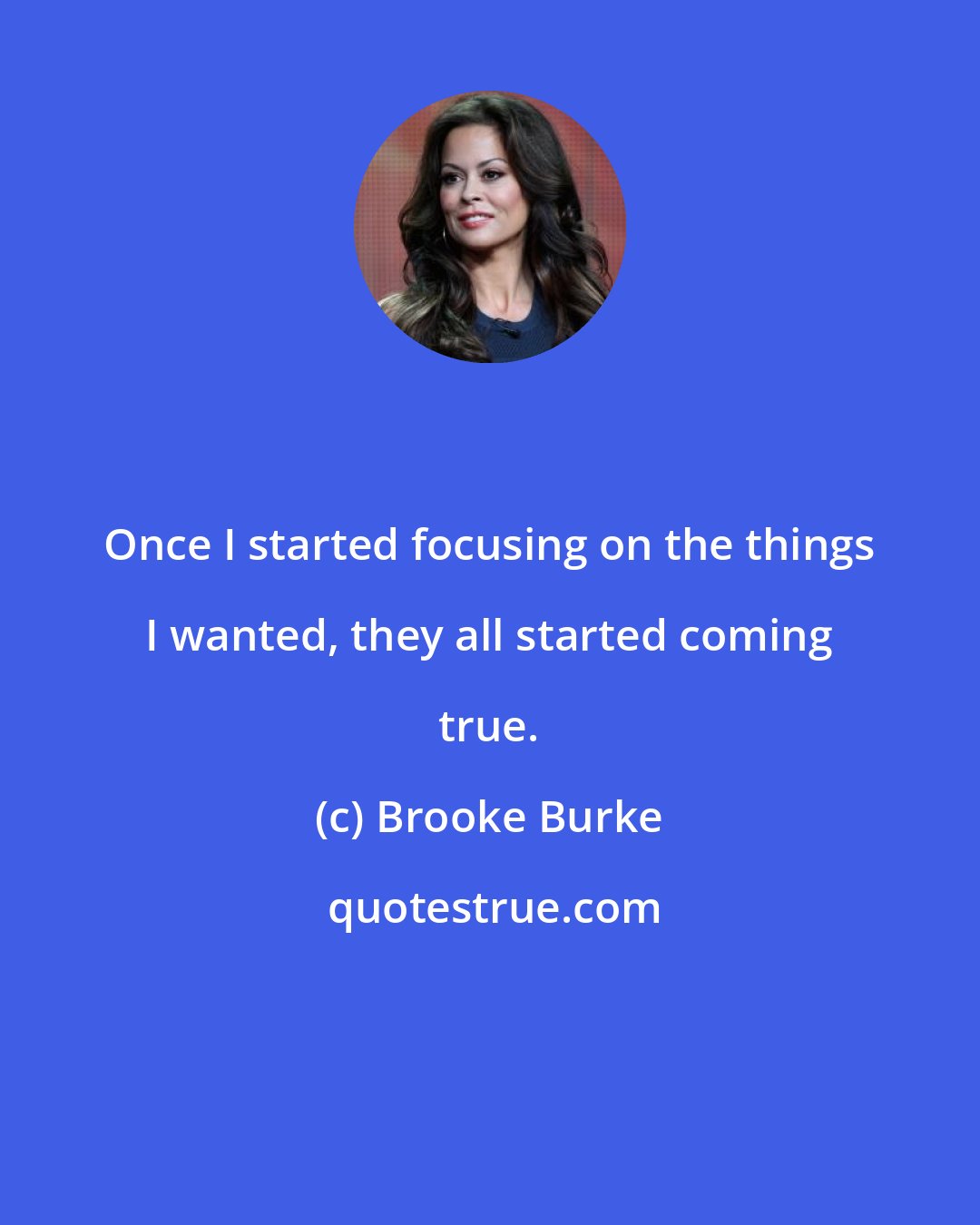 Brooke Burke: Once I started focusing on the things I wanted, they all started coming true.
