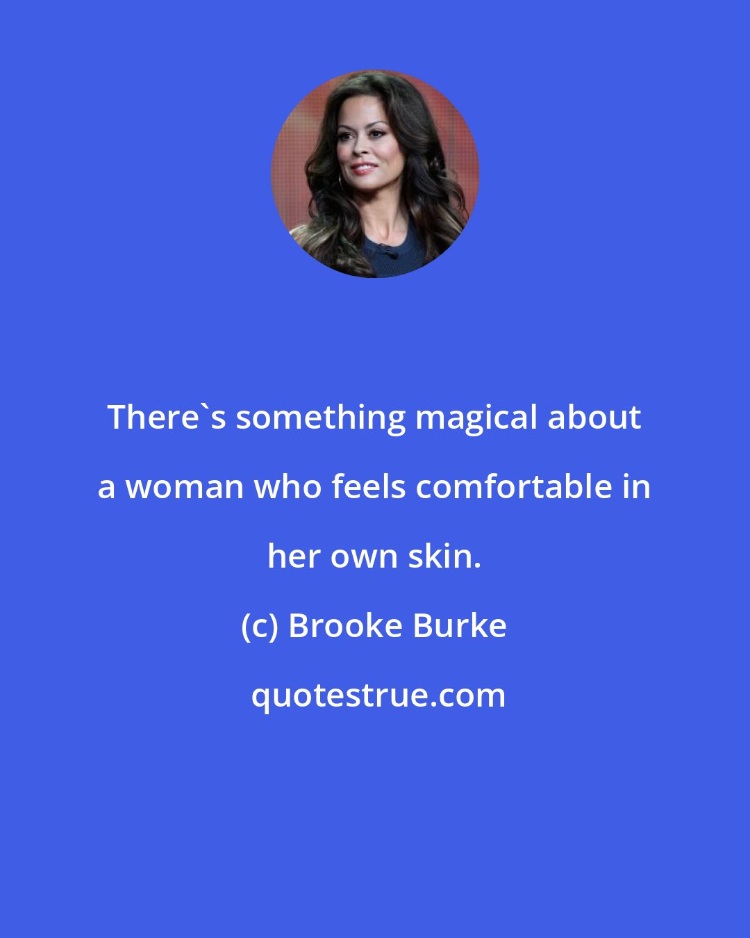 Brooke Burke: There's something magical about a woman who feels comfortable in her own skin.