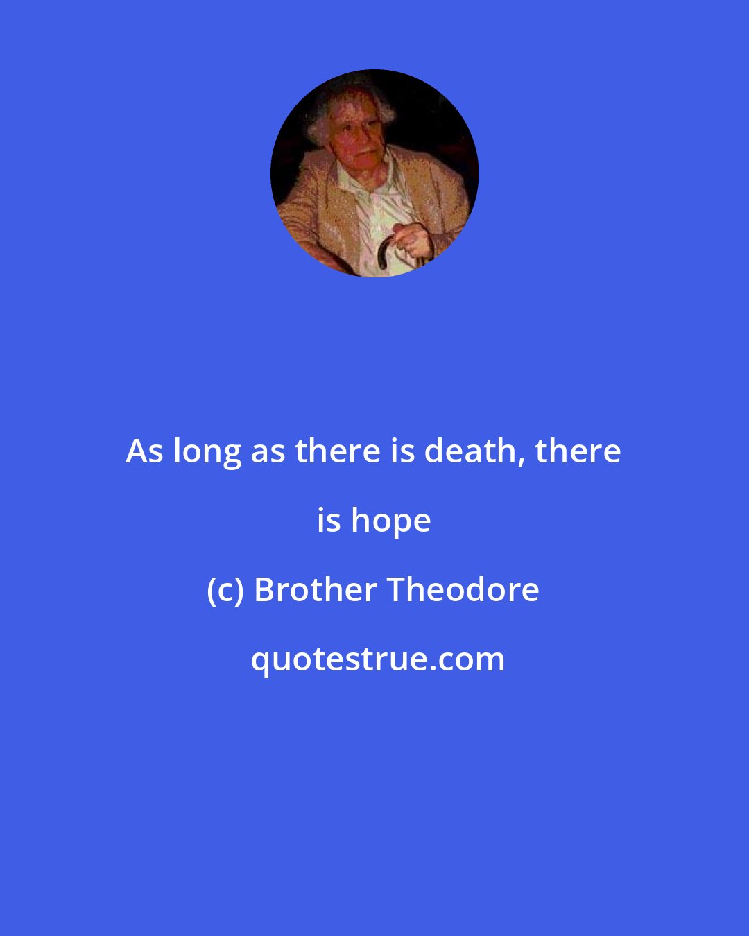 Brother Theodore: As long as there is death, there is hope