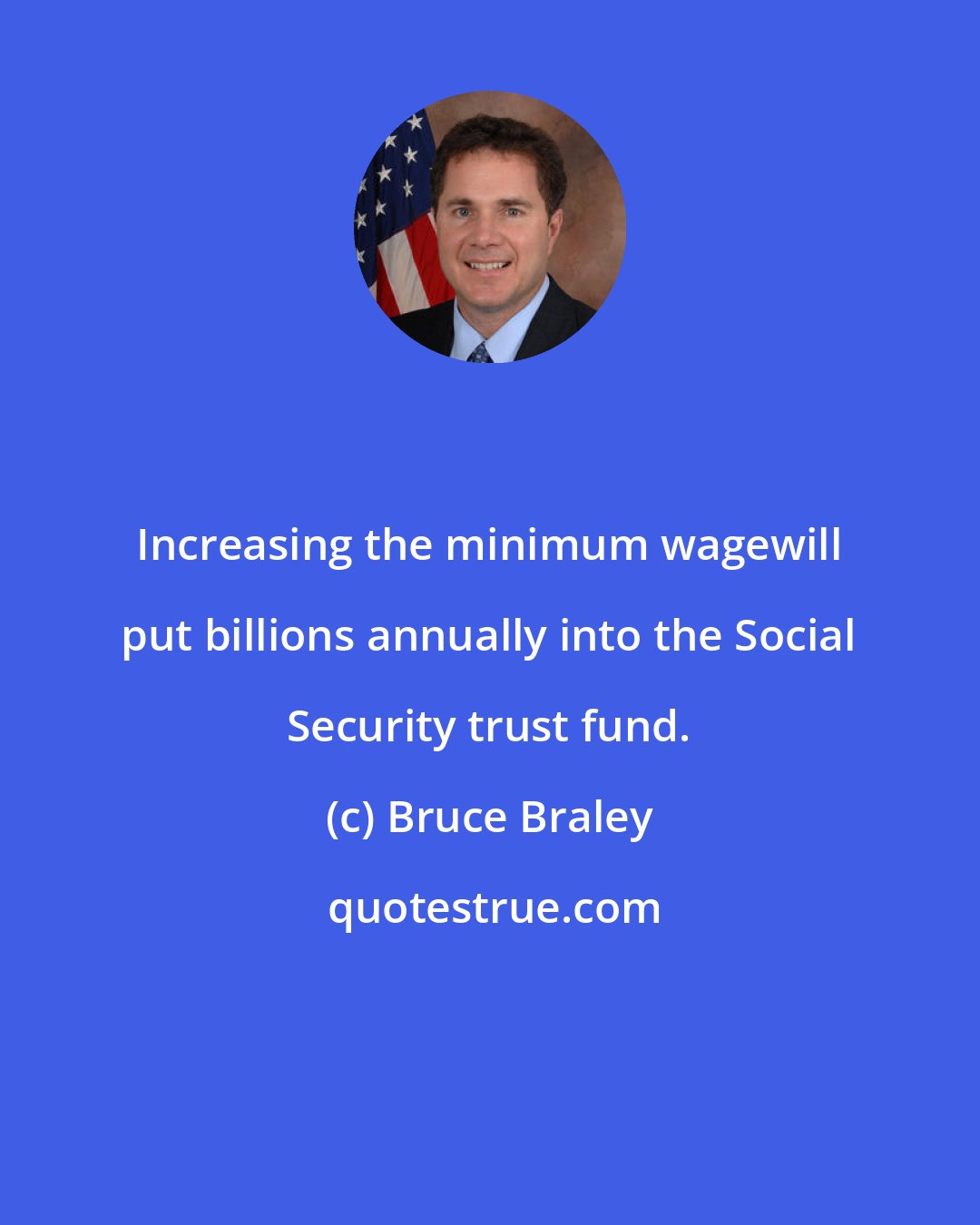 Bruce Braley: Increasing the minimum wagewill put billions annually into the Social Security trust fund.