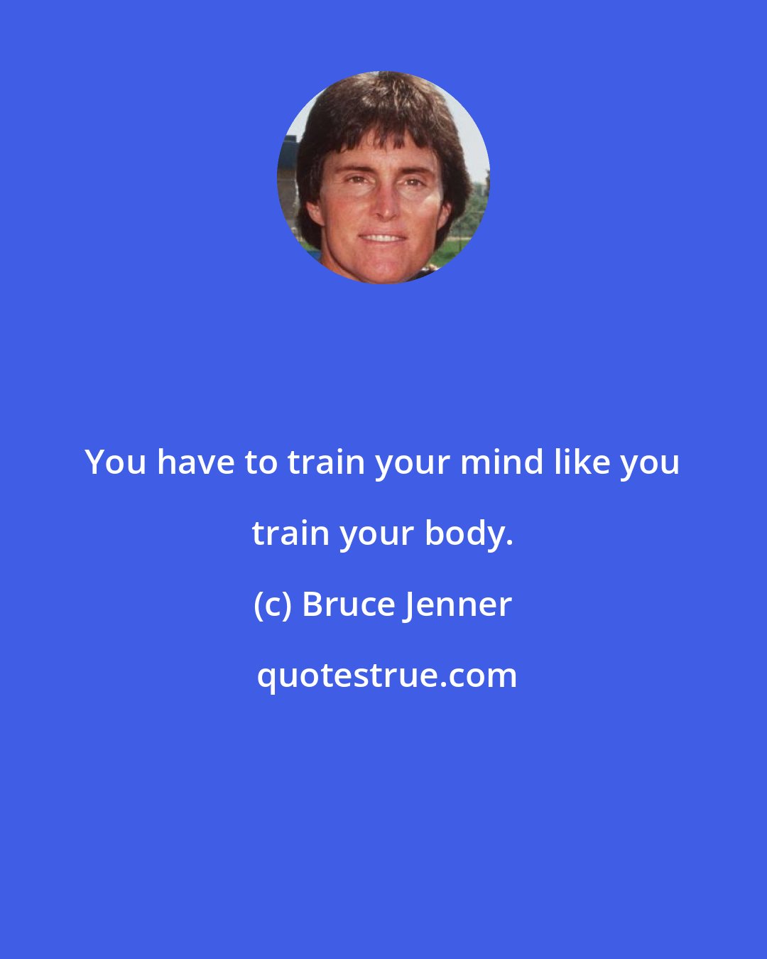 Bruce Jenner: You have to train your mind like you train your body.
