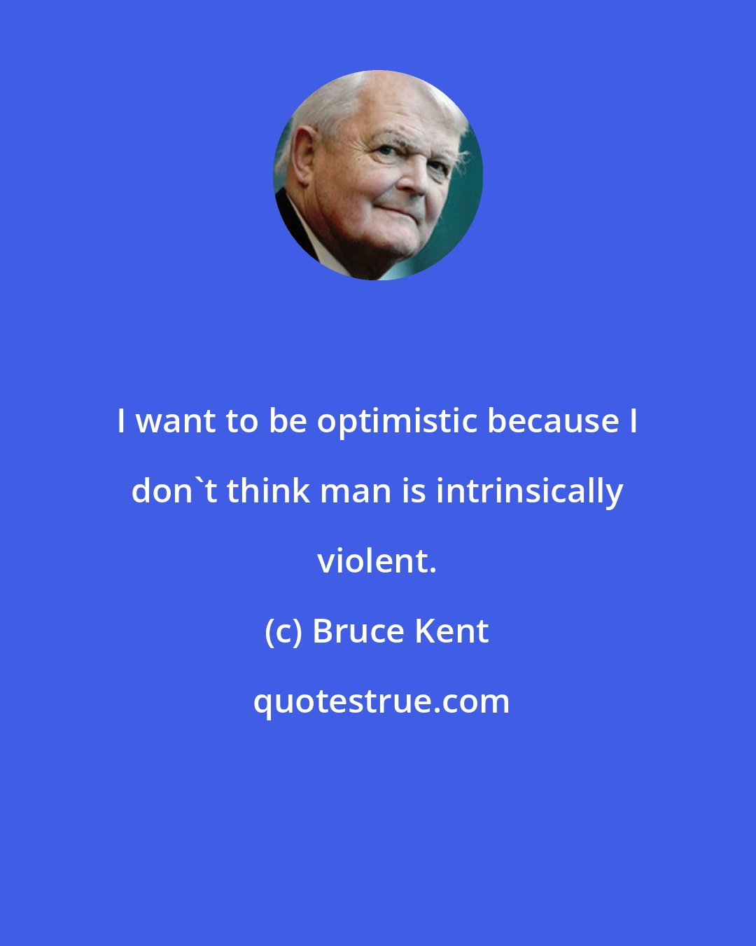 Bruce Kent: I want to be optimistic because I don't think man is intrinsically violent.