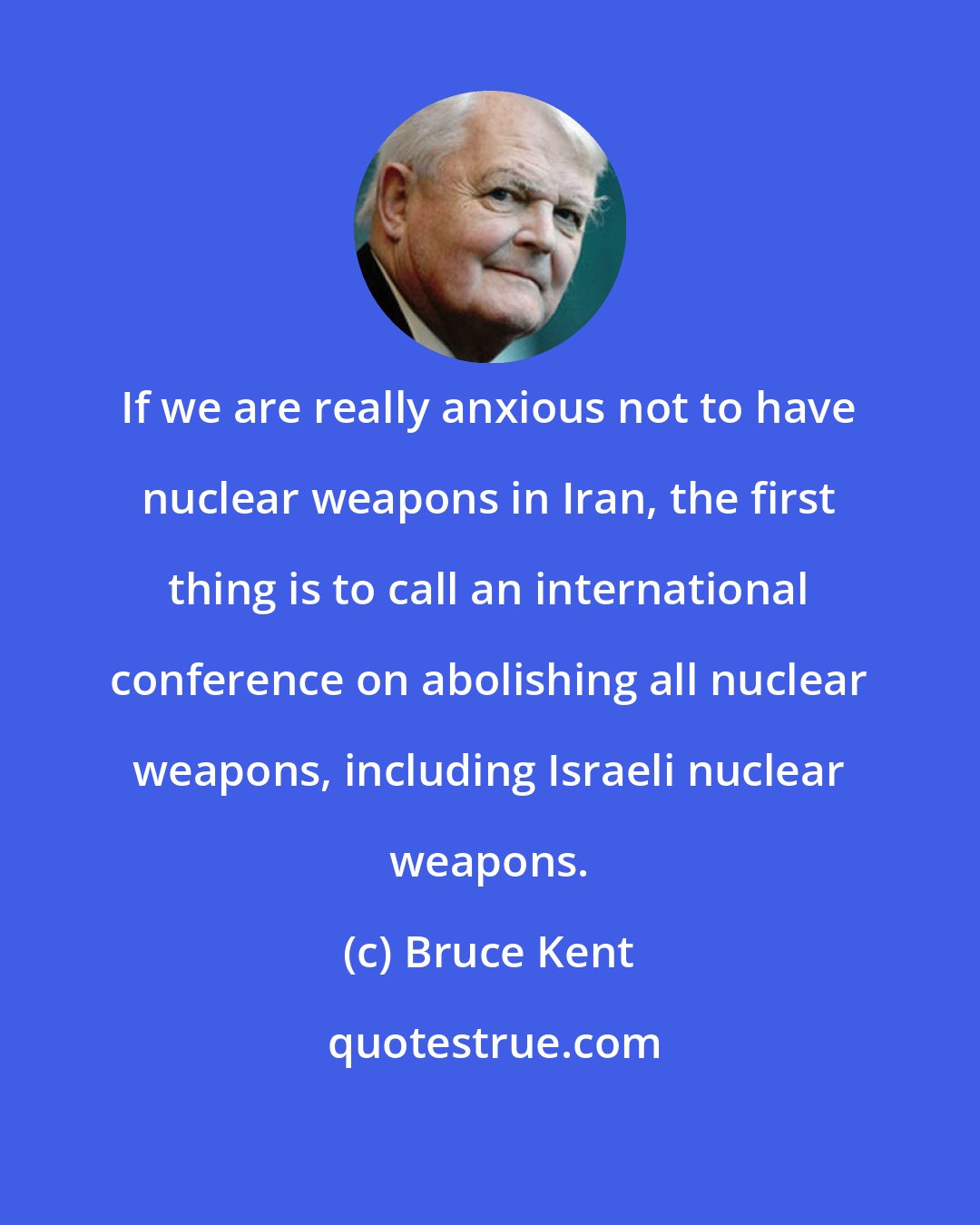 Bruce Kent: If we are really anxious not to have nuclear weapons in Iran, the first thing is to call an international conference on abolishing all nuclear weapons, including Israeli nuclear weapons.