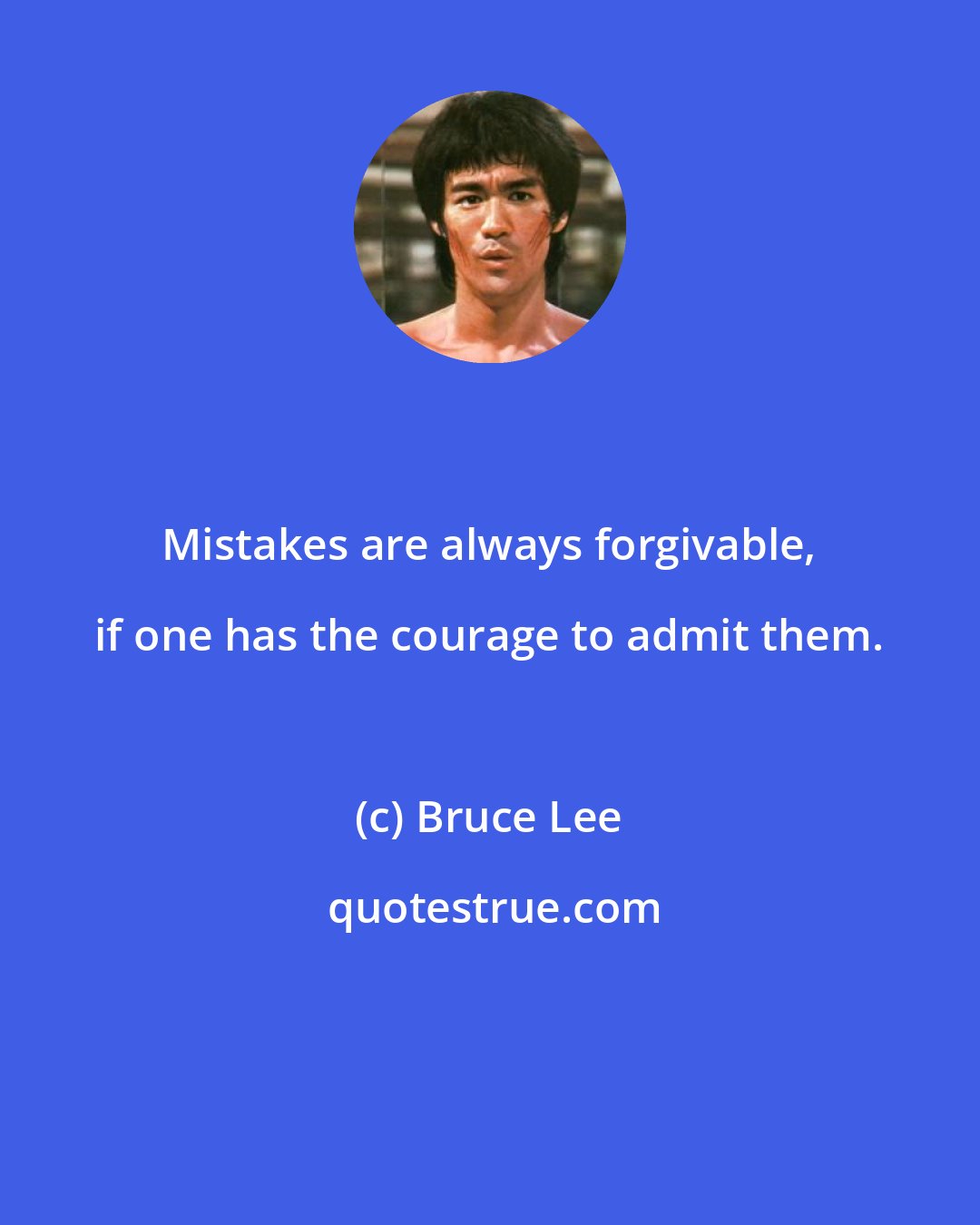 Bruce Lee: Mistakes are always forgivable, if one has the courage to admit them.