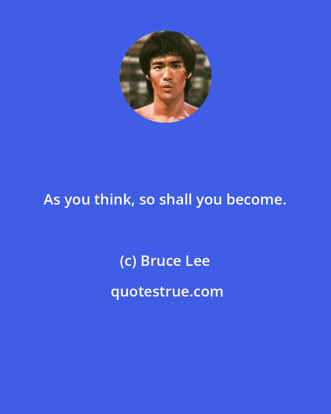 Bruce Lee: As you think, so shall you become.