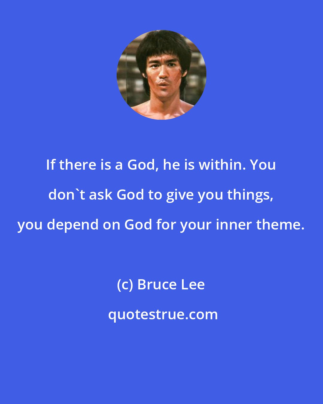 Bruce Lee: If there is a God, he is within. You don't ask God to give you things, you depend on God for your inner theme.