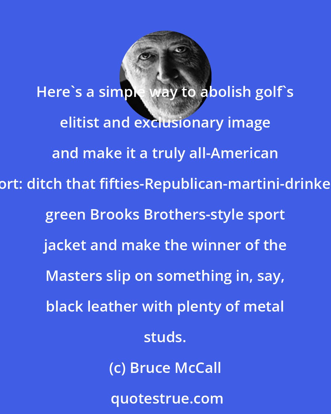 Bruce McCall: Here's a simple way to abolish golf's elitist and exclusionary image and make it a truly all-American sport: ditch that fifties-Republican-martini-drinker's green Brooks Brothers-style sport jacket and make the winner of the Masters slip on something in, say, black leather with plenty of metal studs.