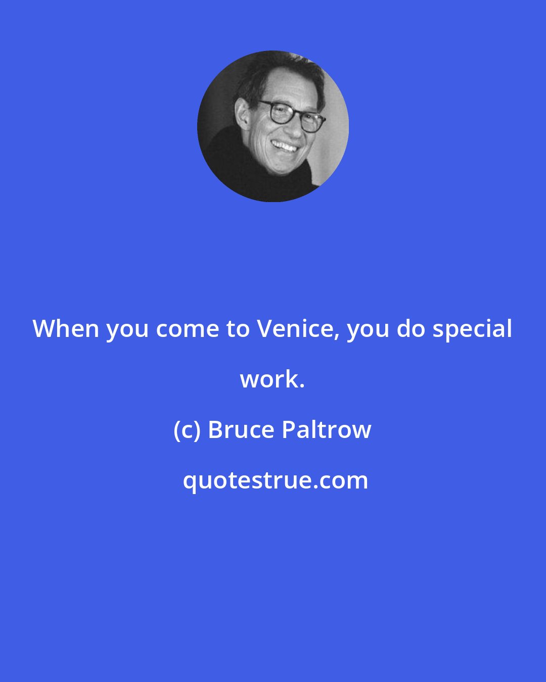 Bruce Paltrow: When you come to Venice, you do special work.
