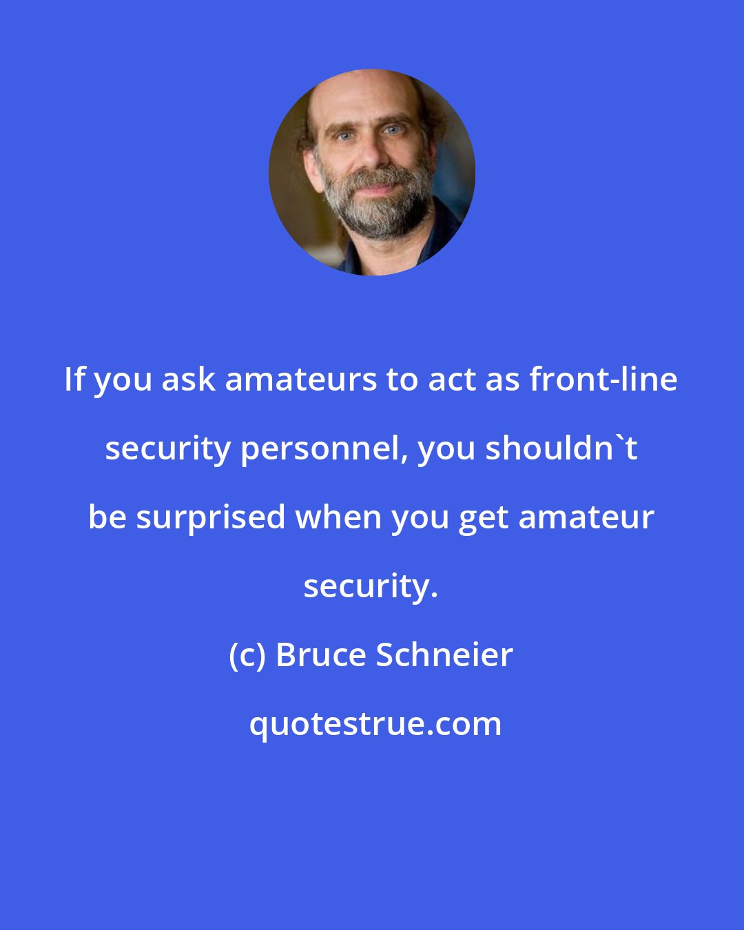 Bruce Schneier: If you ask amateurs to act as front-line security personnel, you shouldn't be surprised when you get amateur security.