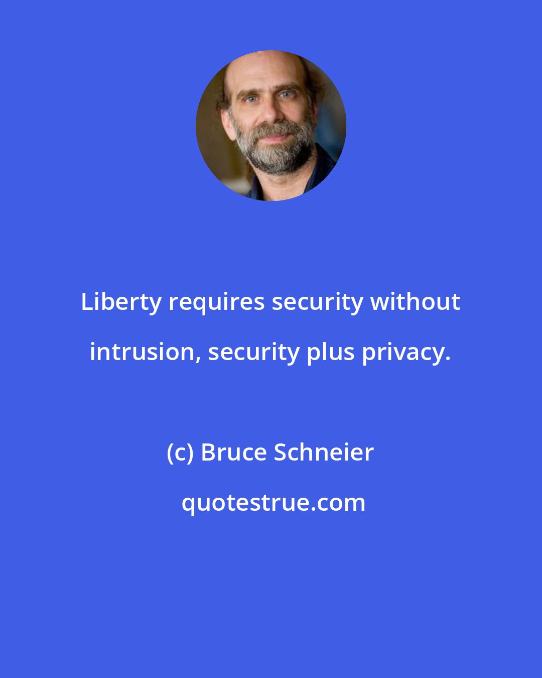 Bruce Schneier: Liberty requires security without intrusion, security plus privacy.