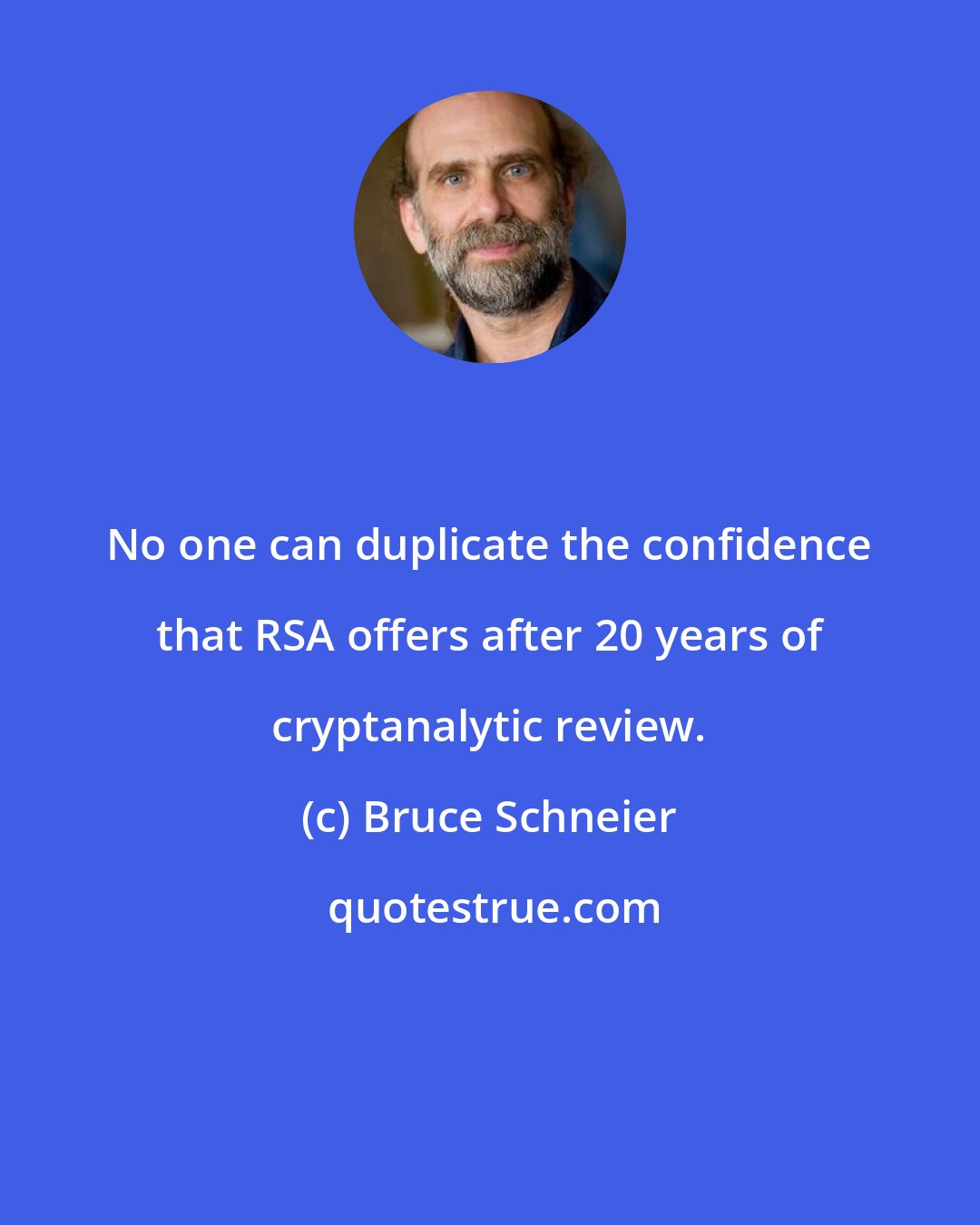Bruce Schneier: No one can duplicate the confidence that RSA offers after 20 years of cryptanalytic review.