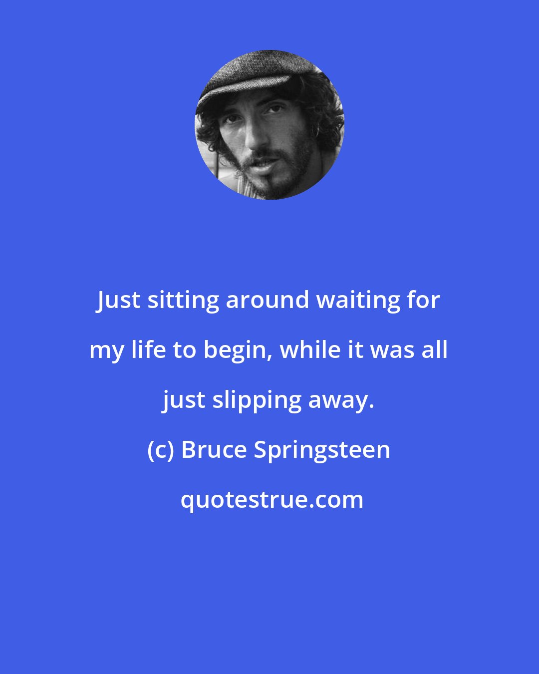 Bruce Springsteen: Just sitting around waiting for my life to begin, while it was all just slipping away.