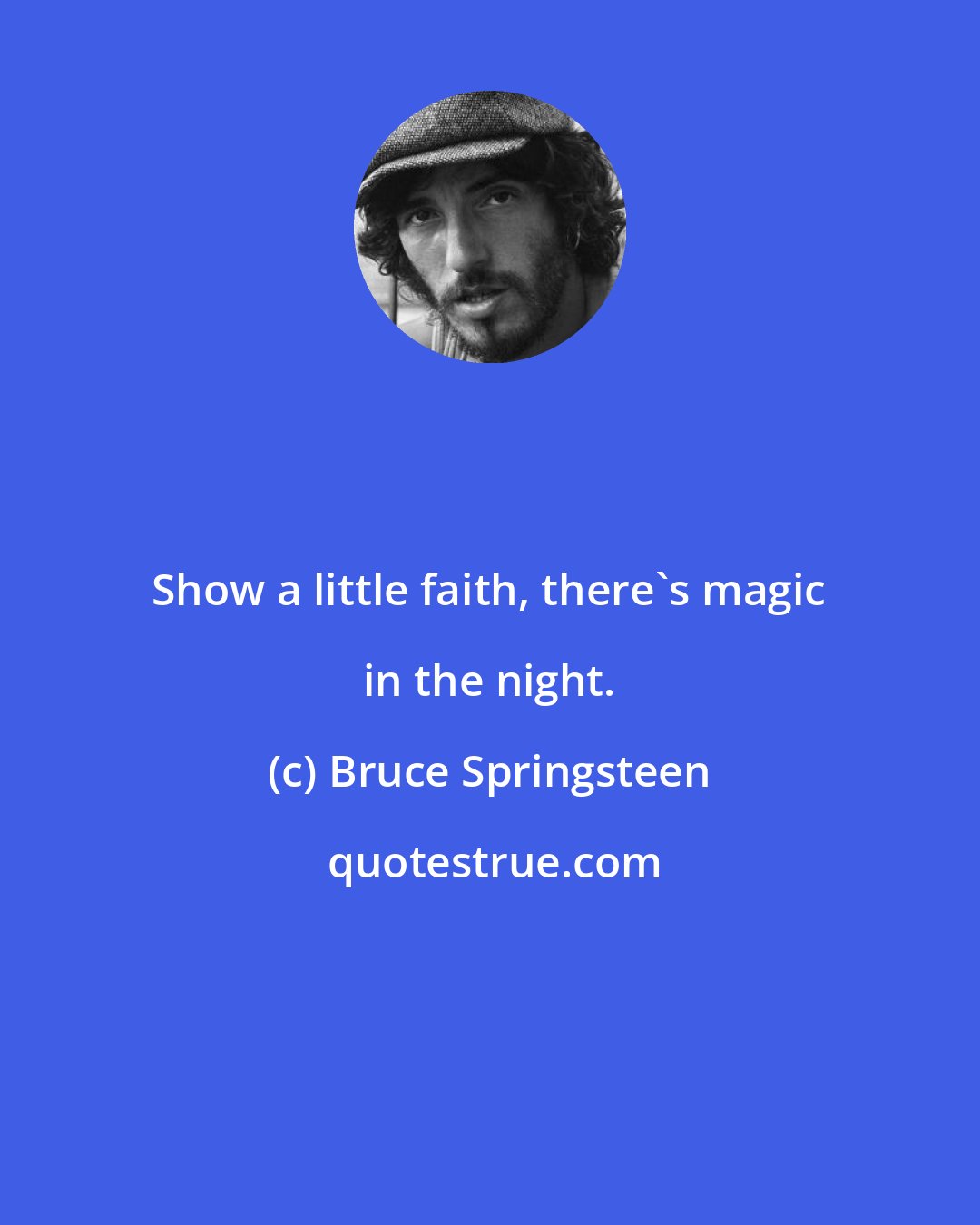Bruce Springsteen: Show a little faith, there's magic in the night.