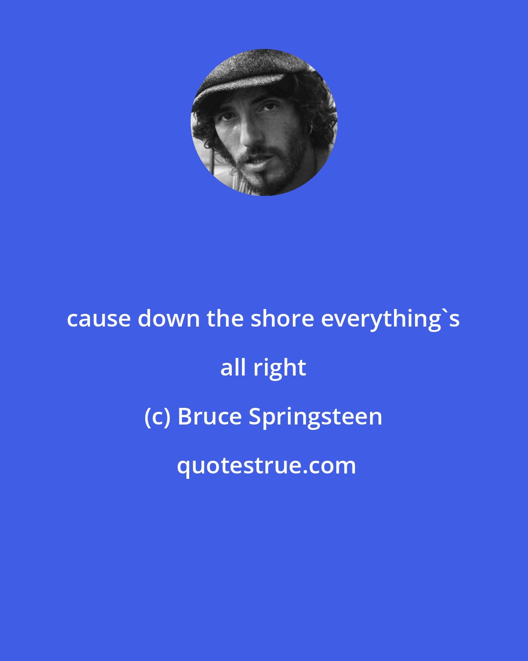 Bruce Springsteen: cause down the shore everything's all right