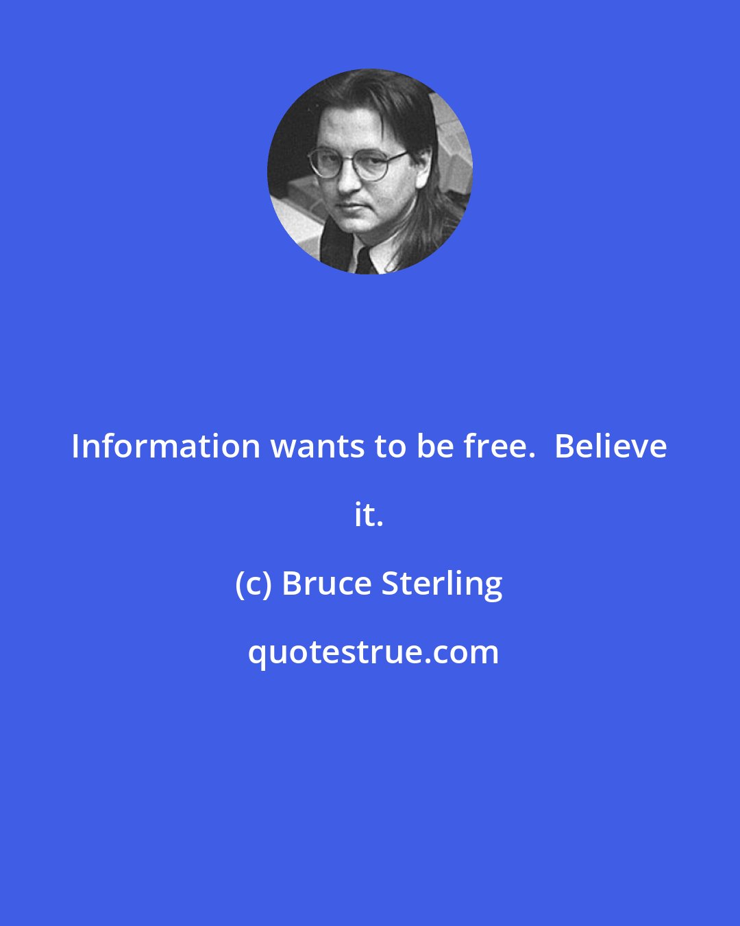 Bruce Sterling: Information wants to be free.  Believe it.