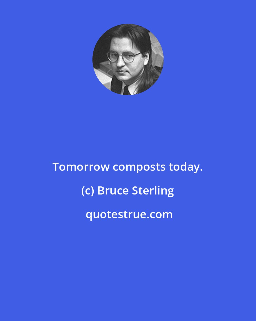 Bruce Sterling: Tomorrow composts today.