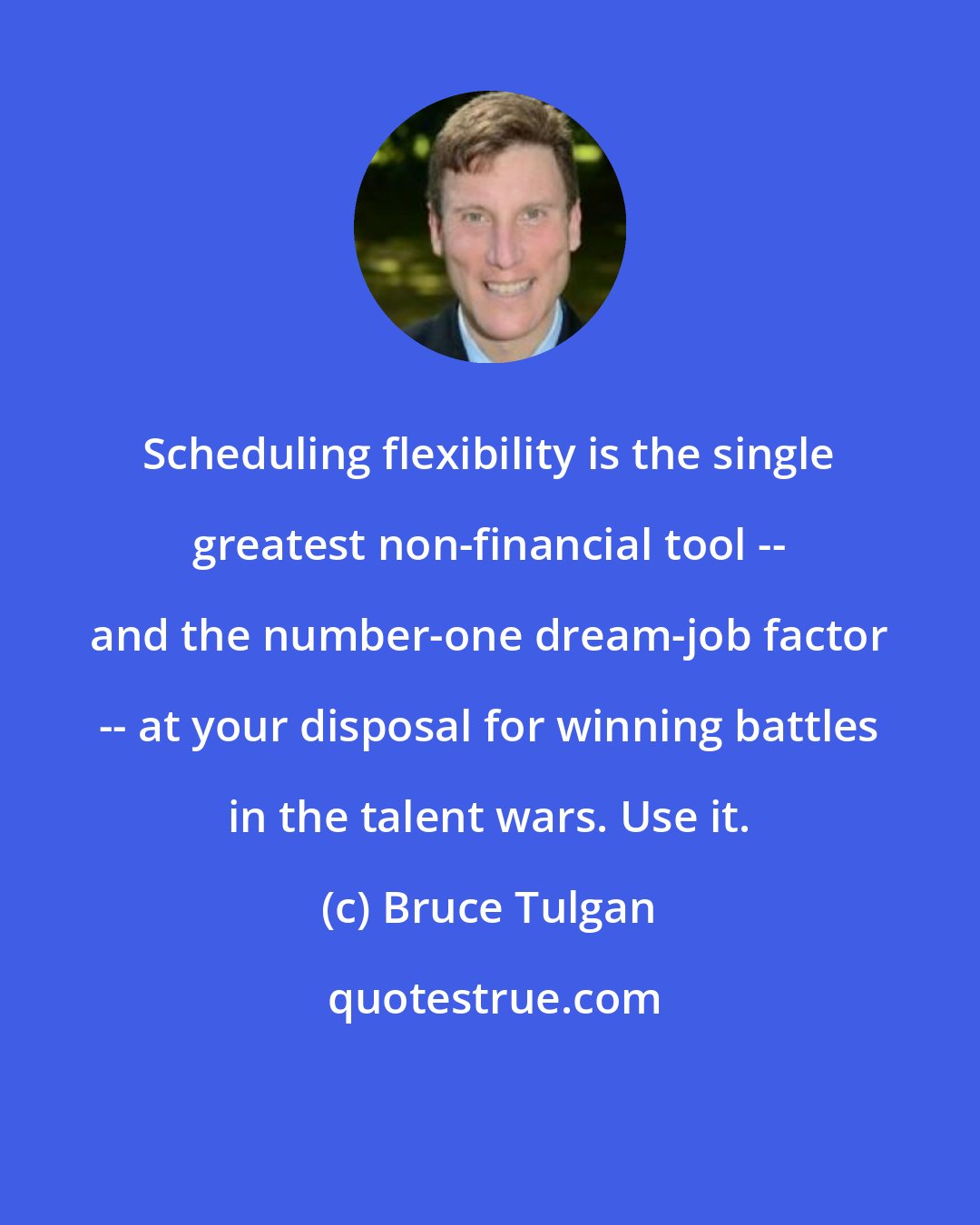 Bruce Tulgan: Scheduling flexibility is the single greatest non-financial tool -- and the number-one dream-job factor -- at your disposal for winning battles in the talent wars. Use it.