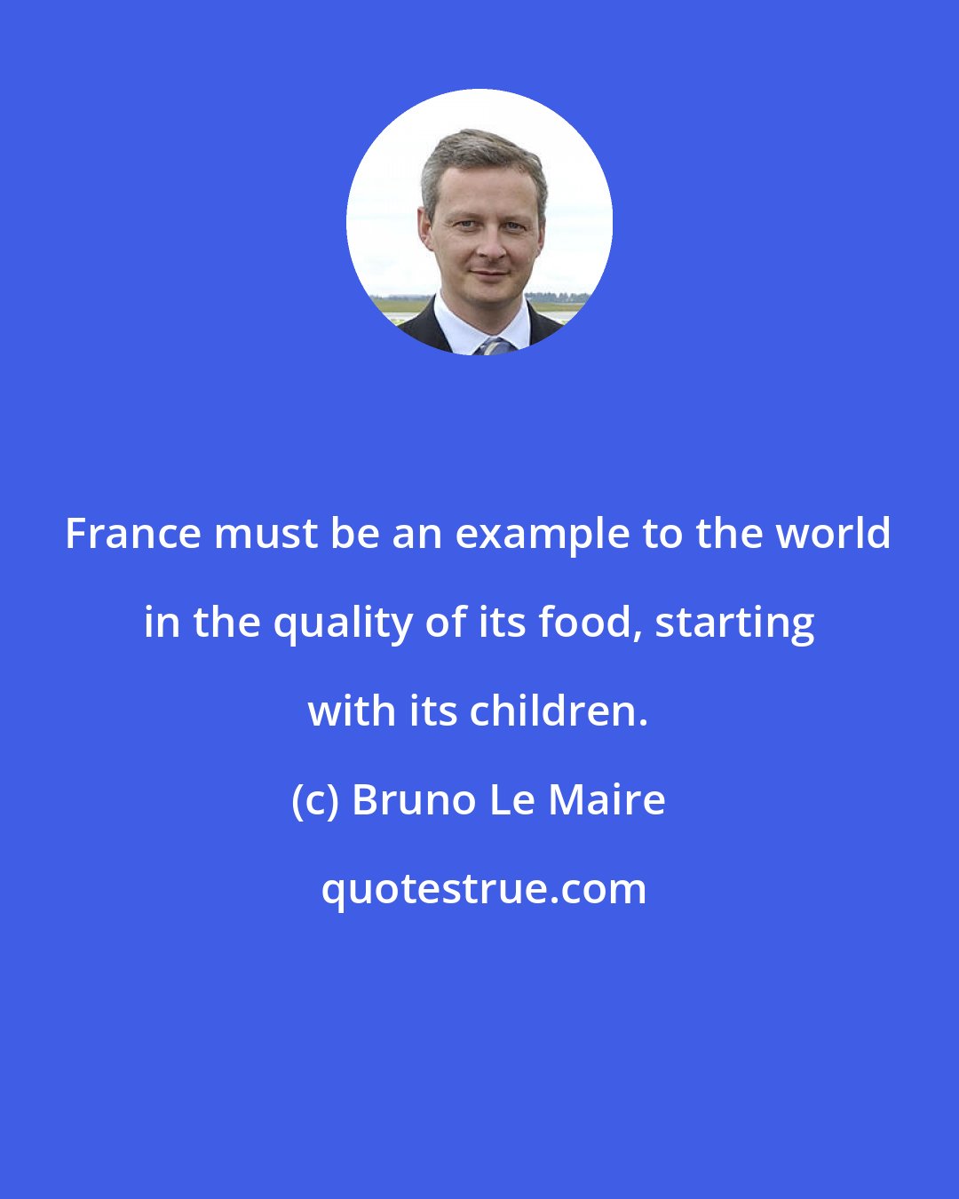 Bruno Le Maire: France must be an example to the world in the quality of its food, starting with its children.