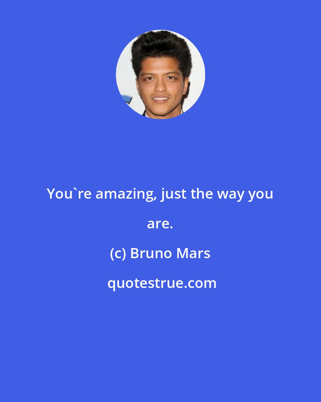 Bruno Mars: You're amazing, just the way you are.