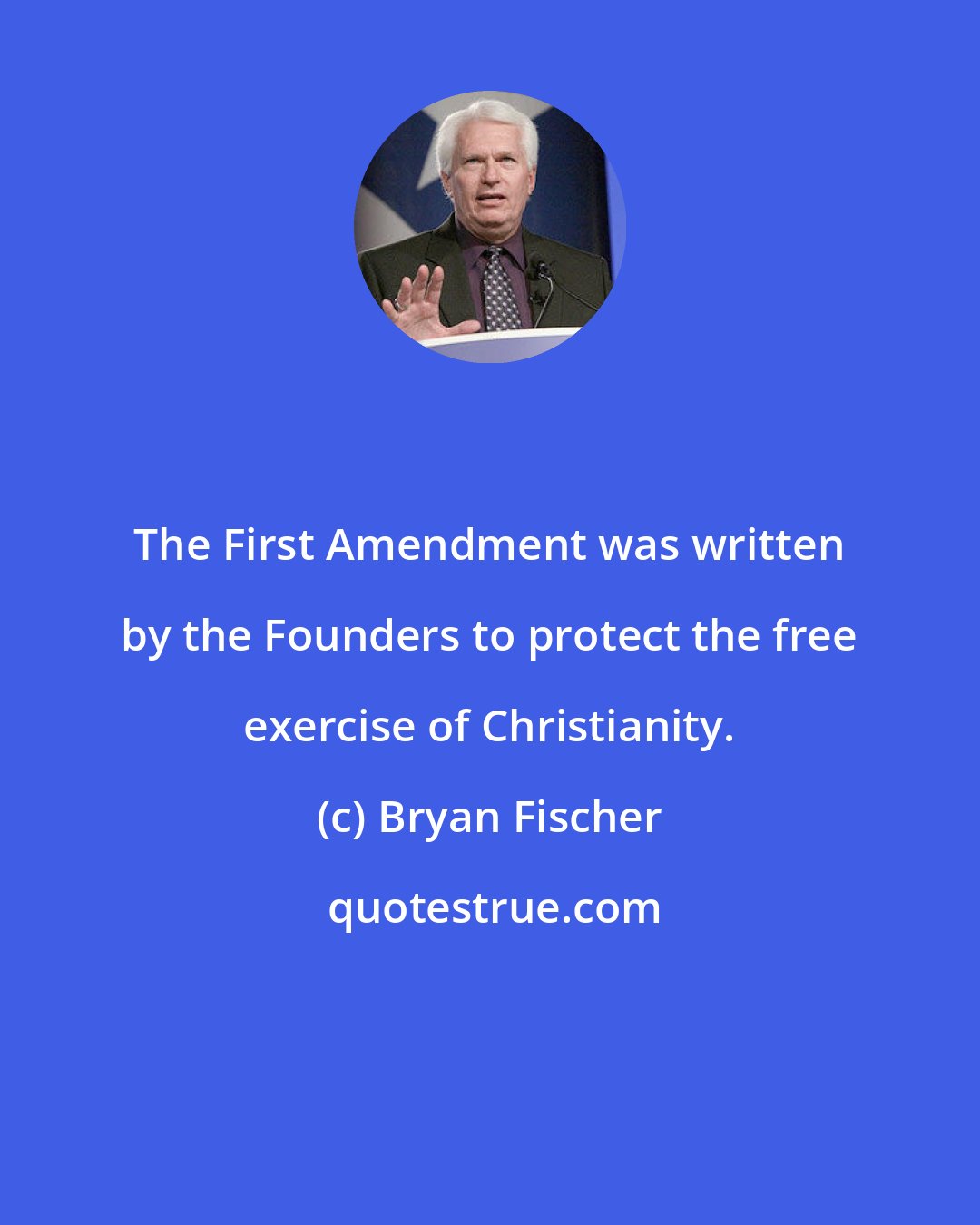 Bryan Fischer: The First Amendment was written by the Founders to protect the free exercise of Christianity.