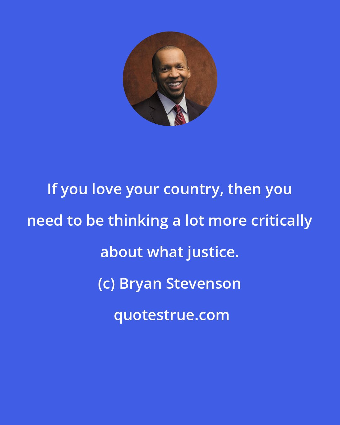 Bryan Stevenson: If you love your country, then you need to be thinking a lot more critically about what justice.