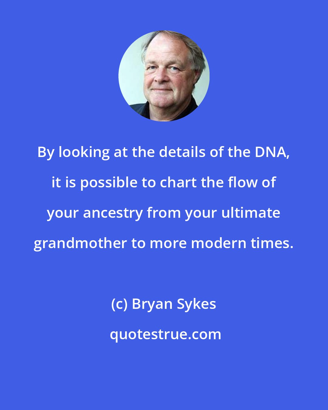 Bryan Sykes: By looking at the details of the DNA, it is possible to chart the flow of your ancestry from your ultimate grandmother to more modern times.