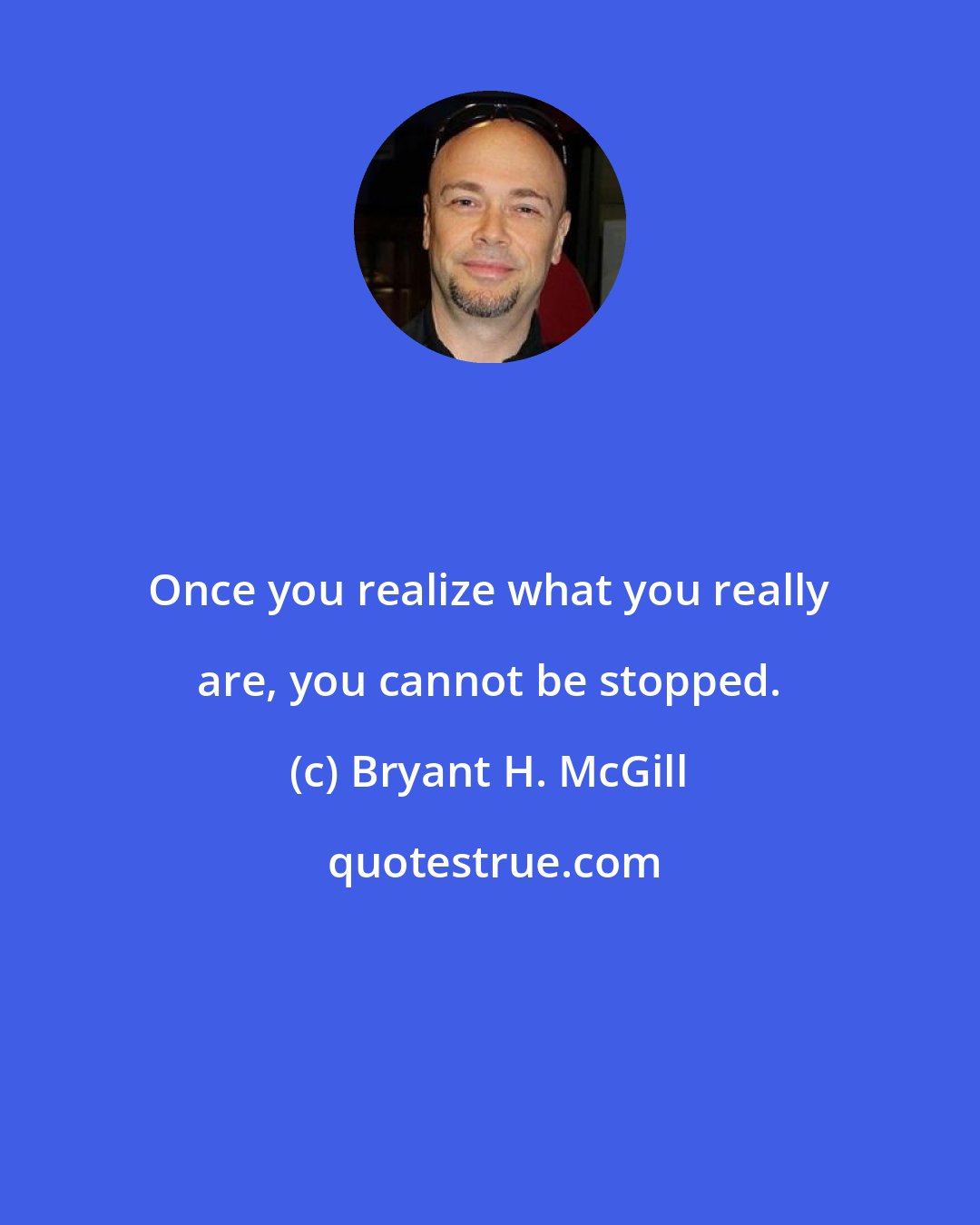 Bryant H. McGill: Once you realize what you really are, you cannot be stopped.