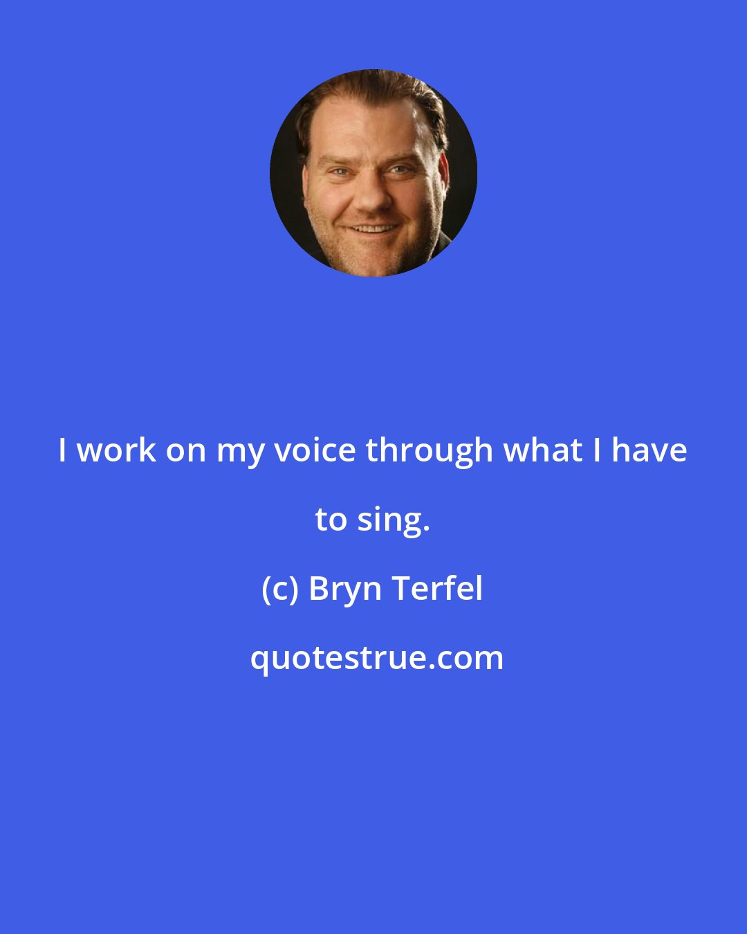Bryn Terfel: I work on my voice through what I have to sing.