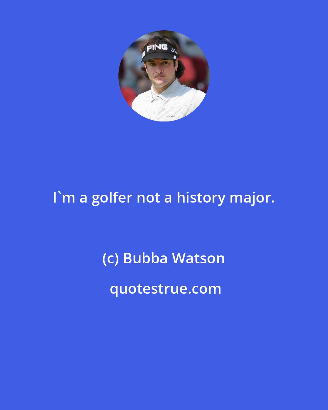 Bubba Watson: I'm a golfer not a history major.