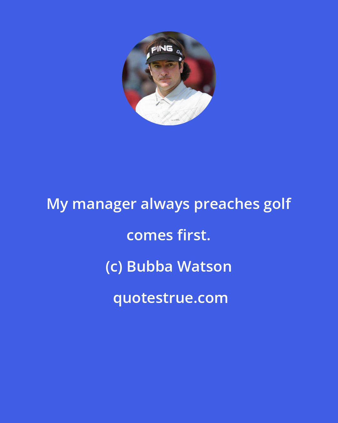 Bubba Watson: My manager always preaches golf comes first.