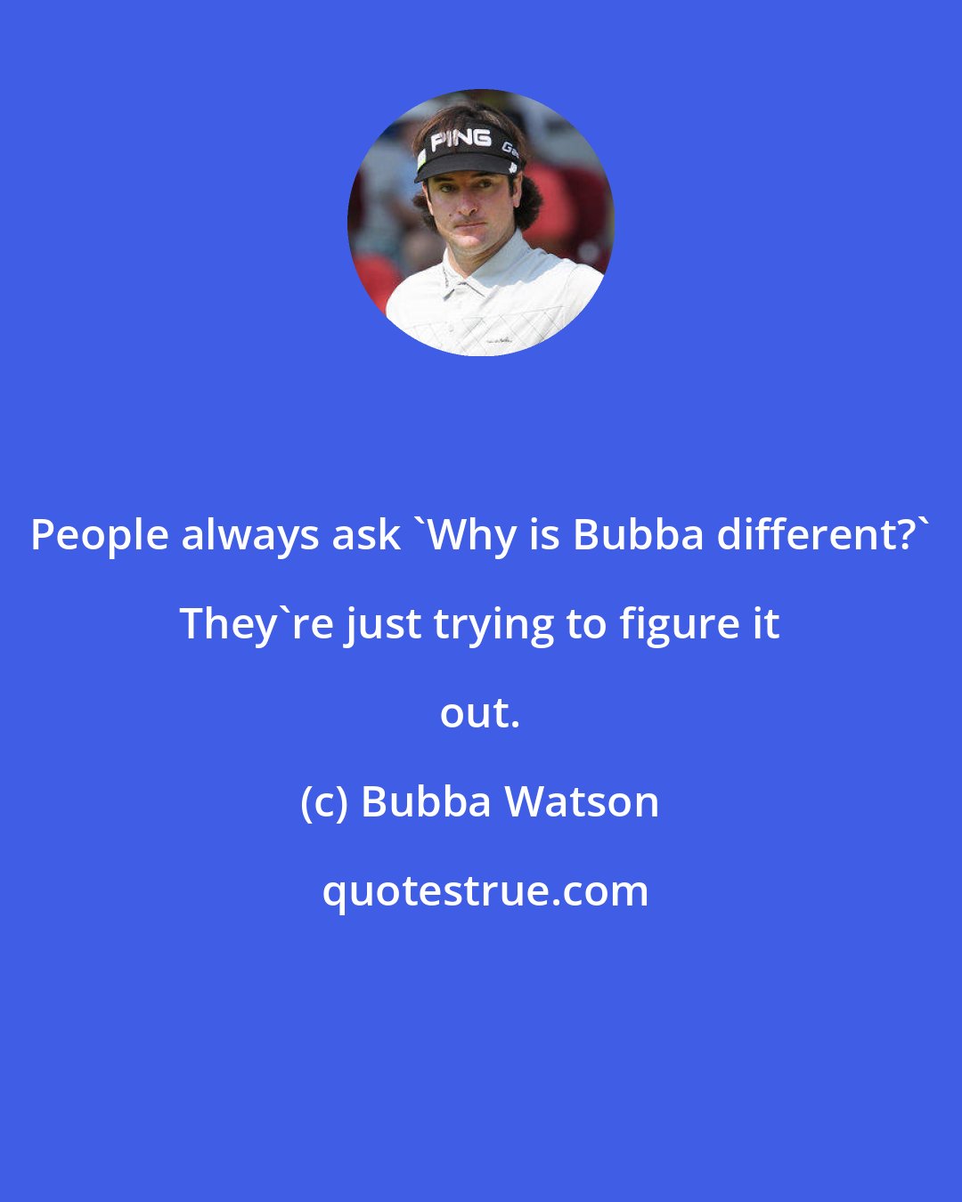 Bubba Watson: People always ask 'Why is Bubba different?' They're just trying to figure it out.