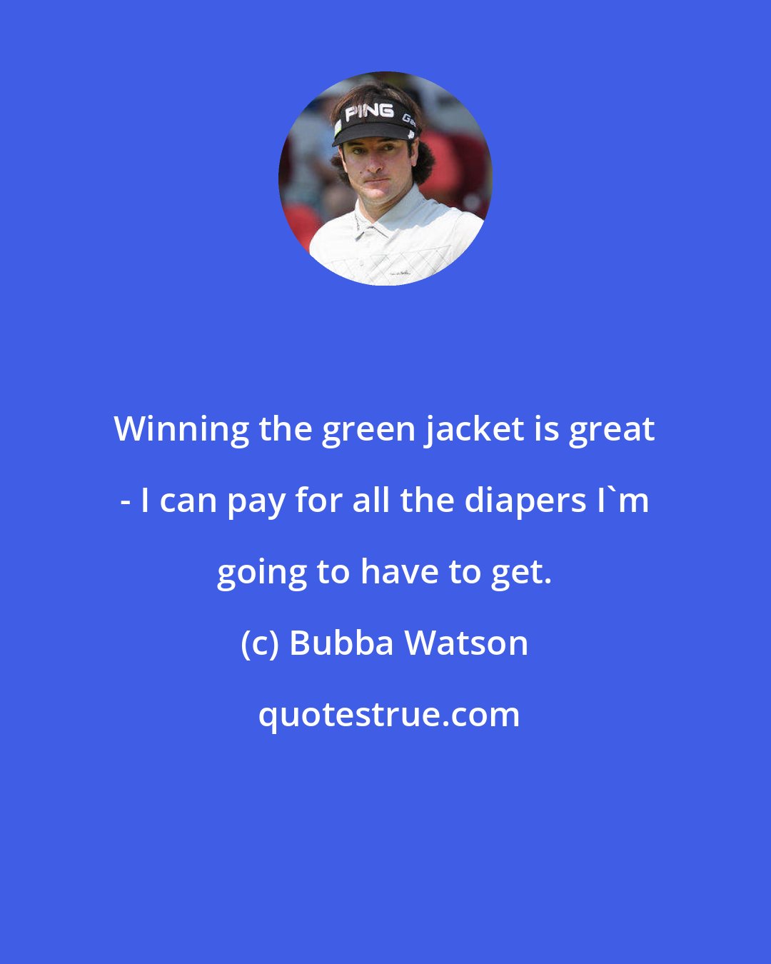 Bubba Watson: Winning the green jacket is great - I can pay for all the diapers I'm going to have to get.