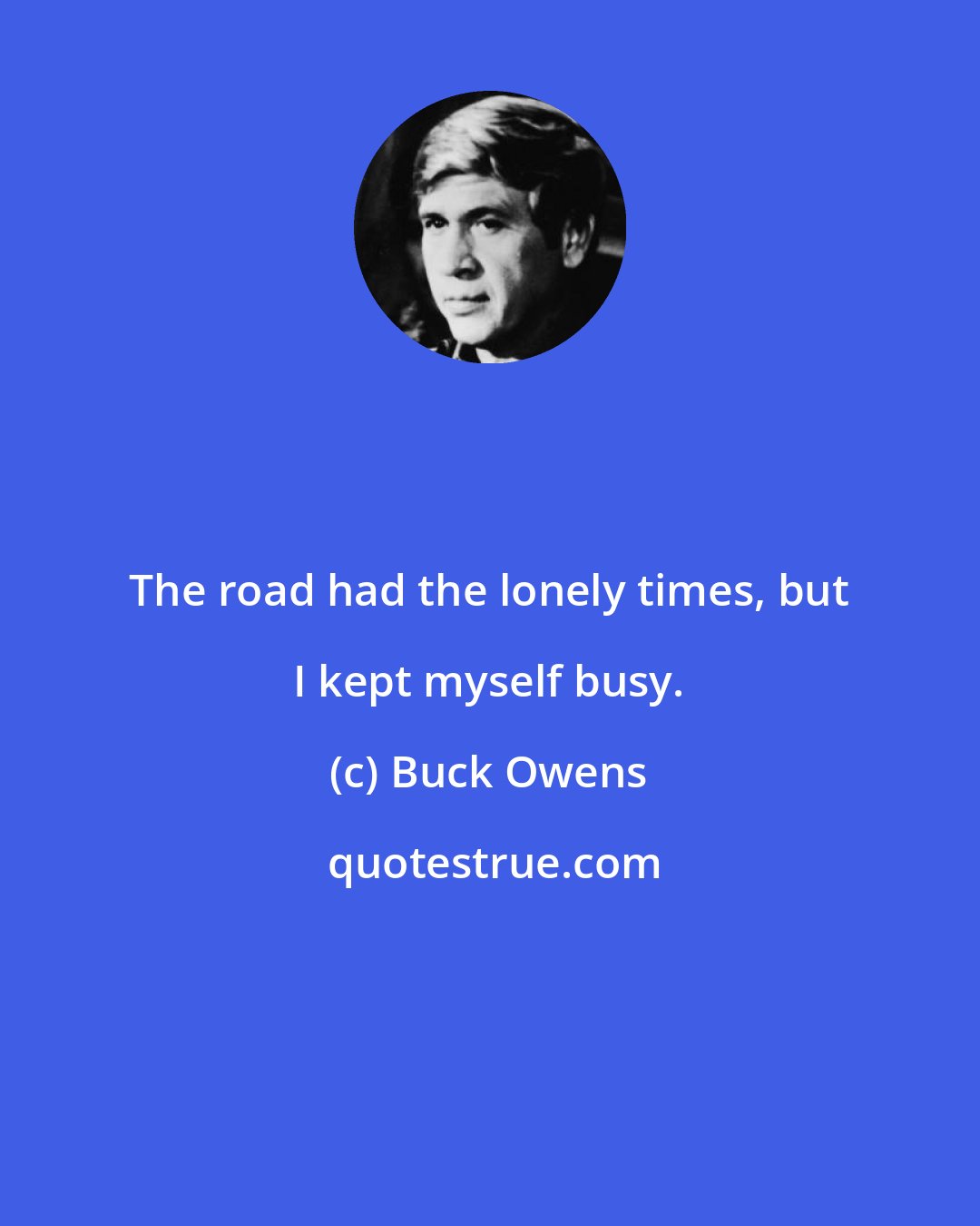 Buck Owens: The road had the lonely times, but I kept myself busy.