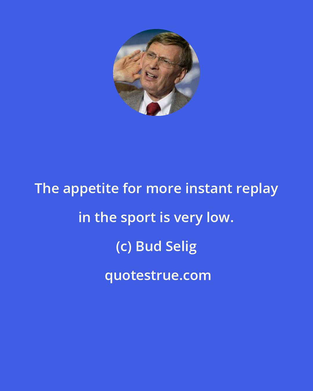 Bud Selig: The appetite for more instant replay in the sport is very low.