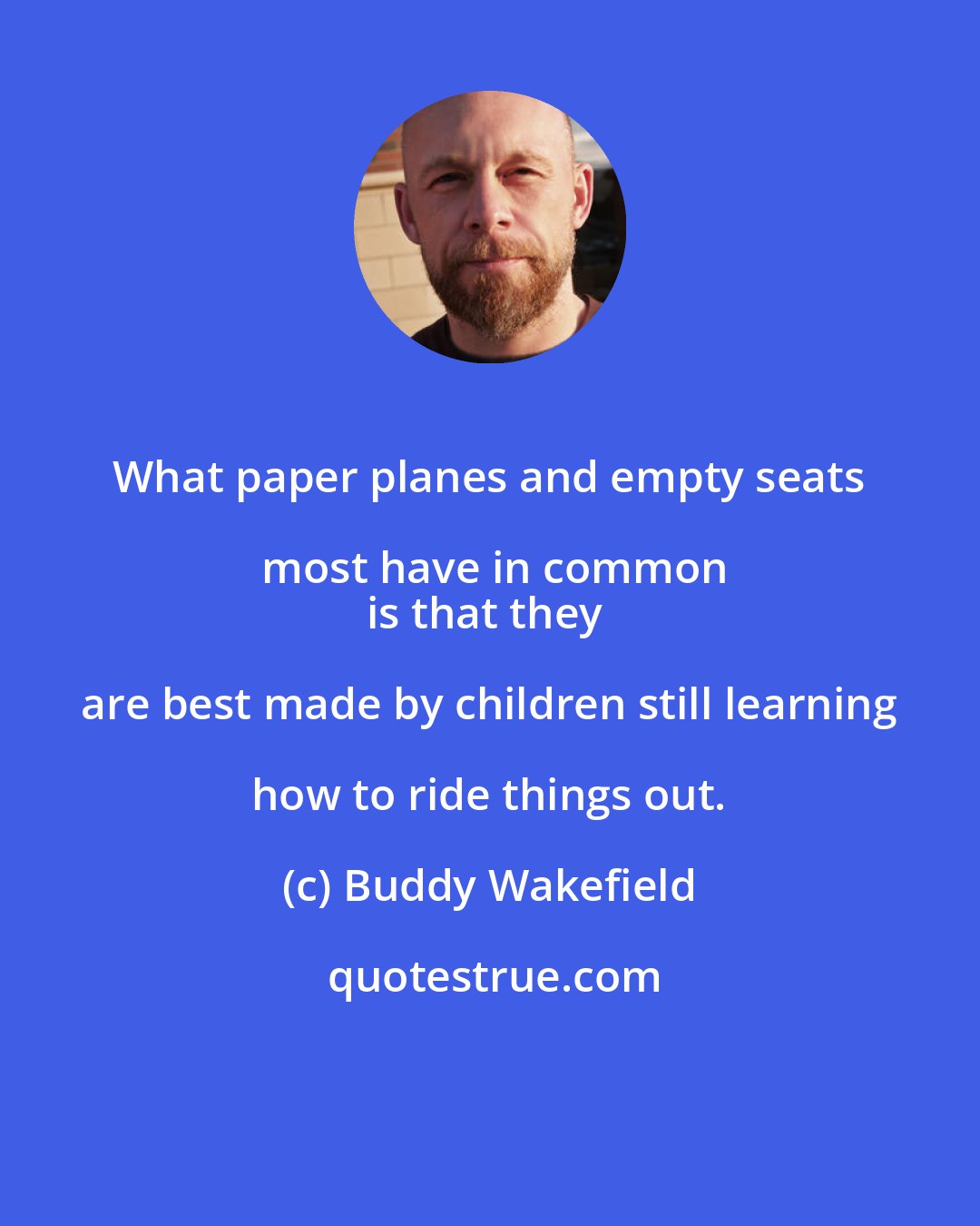 Buddy Wakefield: What paper planes and empty seats most have in common
is that they are best made by children still learning how to ride things out.